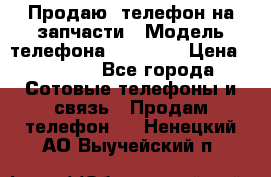 Продаю  телефон на запчасти › Модель телефона ­ Explay › Цена ­ 1 700 - Все города Сотовые телефоны и связь » Продам телефон   . Ненецкий АО,Выучейский п.
